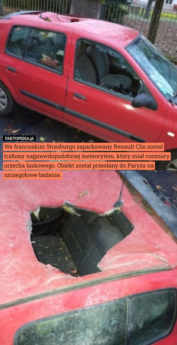 We francuskim Strasburgu zaparkowany Renault Clio został trafiony najprawdopodobniej meteorytem, który miał rozmiary orzecha laskowego. Obiekt został przesłany do Paryża na szczegółowe badania. 