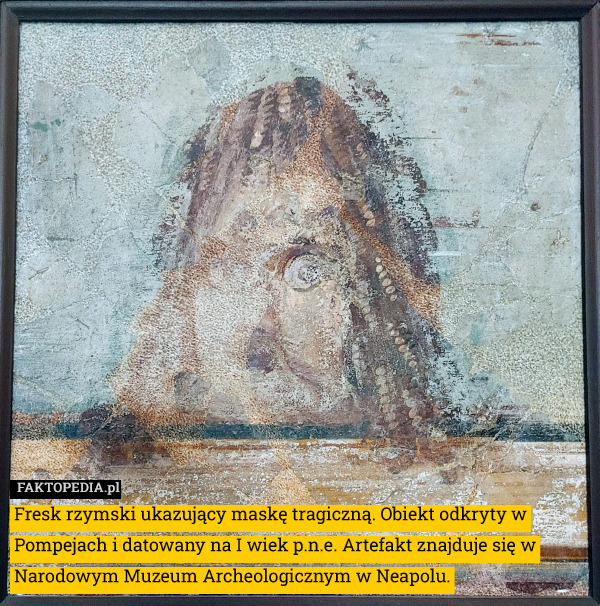 Fresk rzymski ukazujący maskę tragiczną. Obiekt odkryty w Pompejach i datowany na I wiek p.n.e. Artefakt znajduje się w Narodowym Muzeum Archeologicznym w Neapolu. 