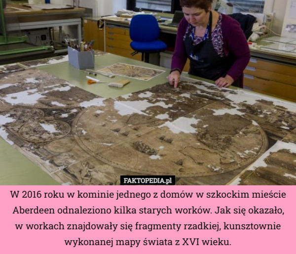 W 2016 roku w kominie jednego z domów w szkockim mieście Aberdeen odnaleziono kilka starych worków. Jak się okazało, w workach znajdowały się fragmenty rzadkiej, kunsztownie wykonanej mapy świata z XVI wieku. 