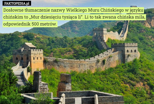 Dosłowne tłumaczenie nazwy Wielkiego Muru Chińskiego w języku chińskim to „Mur dziesięciu tysiąca li”. Li to tak zwana chińska mila, odpowiednik 500 metrów. 