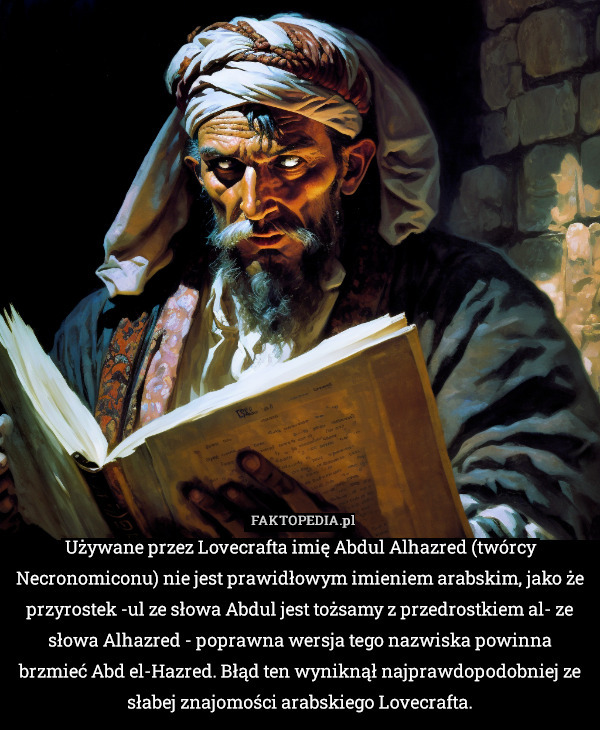 Używane przez Lovecrafta imię Abdul Alhazred (twórcy Necronomiconu) nie jest prawidłowym imieniem arabskim, jako że przyrostek -ul ze słowa Abdul jest tożsamy z przedrostkiem al- ze słowa Alhazred - poprawna wersja tego nazwiska powinna brzmieć Abd el-Hazred. Błąd ten wyniknął najprawdopodobniej ze słabej znajomości arabskiego Lovecrafta. 