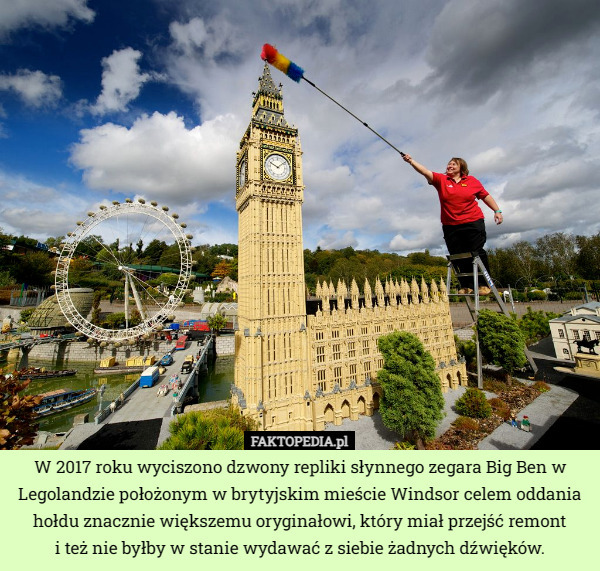 W 2017 roku wyciszono dzwony repliki słynnego zegara Big Ben w Legolandzie położonym w brytyjskim mieście Windsor celem oddania hołdu znacznie większemu oryginałowi, który miał przejść remont i też nie byłby w stanie wydawać z siebie żadnych dźwięków. 