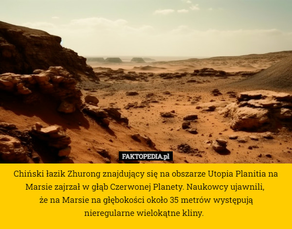 Chiński łazik Zhurong znajdujący się na obszarze Utopia Planitia na Marsie zajrzał w głąb Czerwonej Planety. Naukowcy ujawnili, 
że na Marsie na głębokości około 35 metrów występują
 nieregularne wielokątne kliny. 