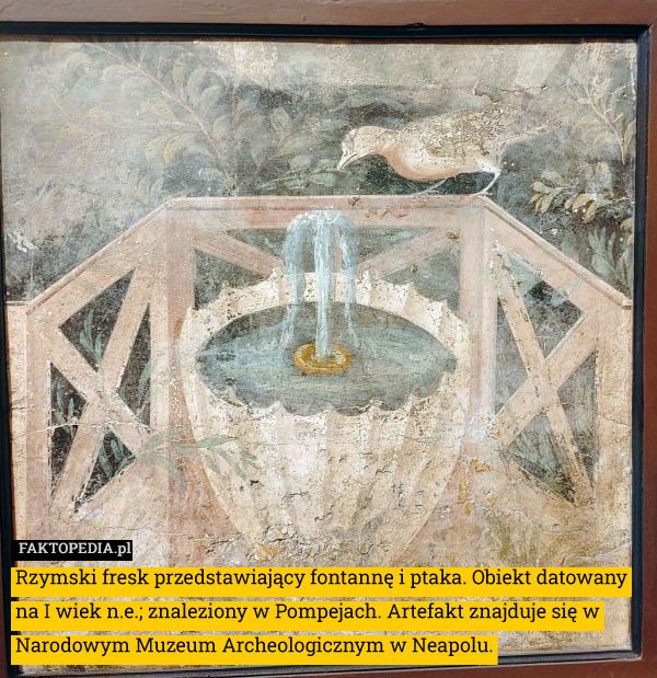 Rzymski fresk przedstawiający fontannę i ptaka. Obiekt datowany na I wiek n.e.; znaleziony w Pompejach. Artefakt znajduje się w Narodowym Muzeum Archeologicznym w Neapolu. 