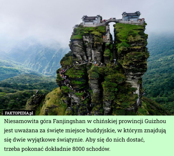 Niesamowita góra Fanjingshan w chińskiej prowincji Guizhou jest uważana za święte miejsce buddyjskie, w którym znajdują się dwie wyjątkowe świątynie. Aby się do nich dostać,
 trzeba pokonać dokładnie 8000 schodów. 