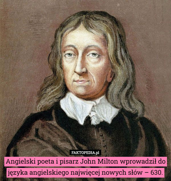 Angielski poeta i pisarz John Milton wprowadził do języka angielskiego najwięcej nowych słów – 630. 