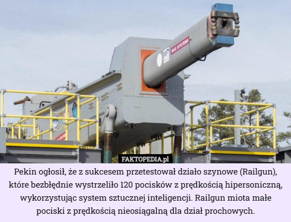 Pekin ogłosił, że z sukcesem przetestował działo szynowe (Railgun), które bezbłędnie wystrzeliło 120 pocisków z prędkością hipersoniczną, wykorzystując system sztucznej inteligencji. Railgun miota małe pociski z prędkością nieosiągalną dla dział prochowych. 