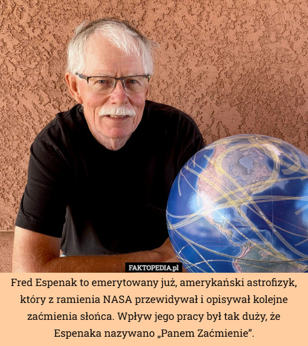 Fred Espenak to emerytowany już, amerykański astrofizyk, który z ramienia NASA przewidywał i opisywał kolejne zaćmienia słońca. Wpływ jego pracy był tak duży, że Espenaka nazywano „Panem Zaćmienie”. 