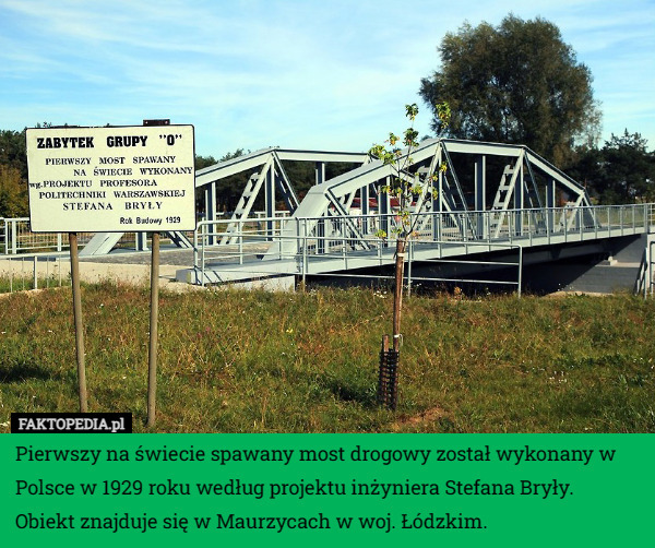 Pierwszy na świecie spawany most drogowy został wykonany w Polsce w 1929 roku według projektu inżyniera Stefana Bryły.
 Obiekt znajduje się w Maurzycach w woj. Łódzkim. 
