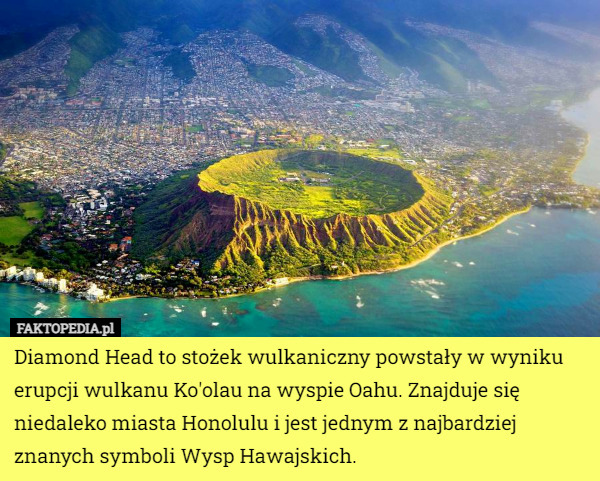 Diamond Head to stożek wulkaniczny powstały w wyniku erupcji wulkanu Ko'olau na wyspie Oahu. Znajduje się niedaleko miasta Honolulu i jest jednym z najbardziej znanych symboli Wysp Hawajskich. 