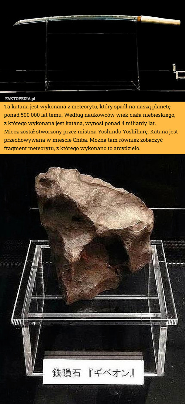 Ta katana jest wykonana z meteorytu, który spadł na naszą planetę ponad 500 000 lat temu. Według naukowców wiek ciała niebieskiego,
 z którego wykonana jest katana, wynosi ponad 4 miliardy lat.
 Miecz został stworzony przez mistrza Yoshindo Yoshiharę. Katana jest przechowywana w mieście Chiba. Można tam również zobaczyć fragment meteorytu, z którego wykonano to arcydzieło. 