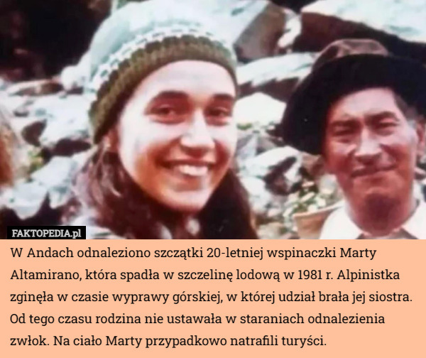 W Andach odnaleziono szczątki 20-letniej wspinaczki Marty Altamirano, która spadła w szczelinę lodową w 1981 r. Alpinistka zginęła w czasie wyprawy górskiej, w której udział brała jej siostra. Od tego czasu rodzina nie ustawała w staraniach odnalezienia zwłok. Na ciało Marty przypadkowo natrafili turyści. 