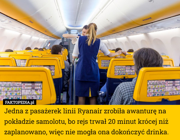 Jedna z pasażerek linii Ryanair zrobiła awanturę na pokładzie samolotu, bo rejs trwał 20 minut krócej niż zaplanowano, więc nie mogła ona dokończyć drinka. 