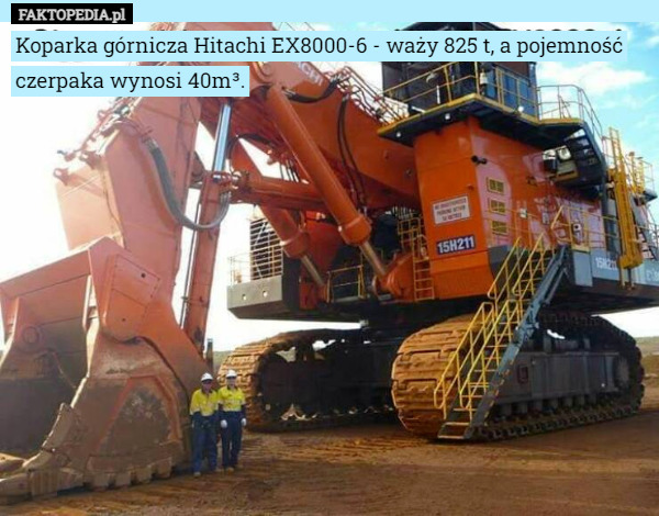 Koparka górnicza Hitachi EX8000-6 - waży 825 t, a pojemność czerpaka wynosi 40m³. 