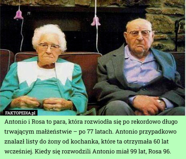 Antonio i Rosa to para, która rozwiodła się po rekordowo długo trwającym małżeństwie – po 77 latach. Antonio przypadkowo znalazł listy do żony od kochanka, które ta otrzymała 60 lat wcześniej. Kiedy się rozwodzili Antonio miał 99 lat, Rosa 96. 