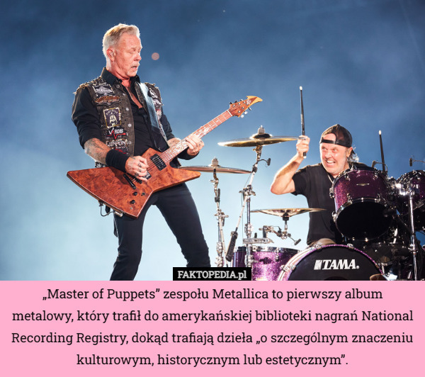 „Master of Puppets” zespołu Metallica to pierwszy album metalowy, który trafił do amerykańskiej biblioteki nagrań National Recording Registry, dokąd trafiają dzieła „o szczególnym znaczeniu kulturowym, historycznym lub estetycznym”. 