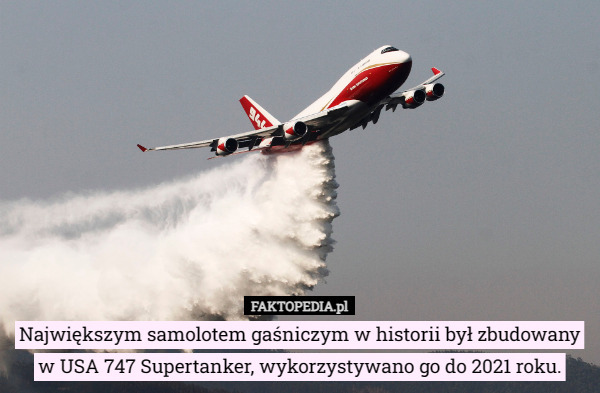 Największym samolotem gaśniczym w historii był zbudowany w USA 747 Supertanker, wykorzystywano go do 2021 roku. 