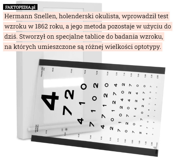 Hermann Snellen, holenderski okulista, wprowadził test wzroku w 1862 roku, a jego metoda pozostaje w użyciu do dziś. Stworzył on specjalne tablice do badania wzroku,
 na których umieszczone są różnej wielkości optotypy. 
