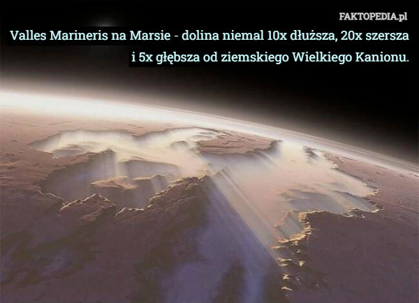 Valles Marineris na Marsie - dolina niemal 10x dłuższa, 20x szersza i 5x głębsza od ziemskiego Wielkiego Kanionu. 