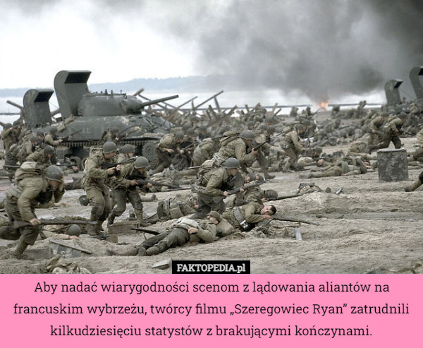 Aby nadać wiarygodności scenom z lądowania aliantów na francuskim wybrzeżu, twórcy filmu „Szeregowiec Ryan” zatrudnili kilkudziesięciu statystów z brakującymi kończynami. 