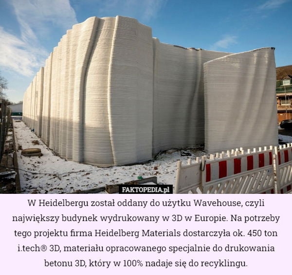 W Heidelbergu został oddany do użytku Wavehouse, czyli największy budynek wydrukowany w 3D w Europie. Na potrzeby tego projektu firma Heidelberg Materials dostarczyła ok. 450 ton i.tech® 3D, materiału opracowanego specjalnie do drukowania betonu 3D, który w 100% nadaje się do recyklingu. 