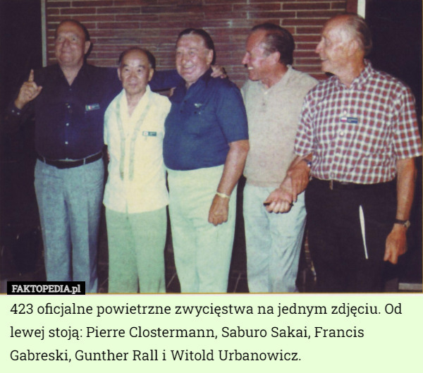 423 oficjalne powietrzne zwycięstwa na jednym zdjęciu. Od lewej stoją: Pierre Clostermann, Saburo Sakai, Francis Gabreski, Gunther Rall i Witold Urbanowicz. 