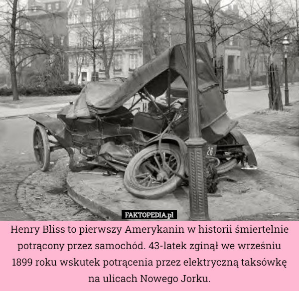 Henry Bliss to pierwszy Amerykanin w historii śmiertelnie potrącony przez samochód. 43-latek zginął we wrześniu 1899 roku wskutek potrącenia przez elektryczną taksówkę na ulicach Nowego Jorku. 