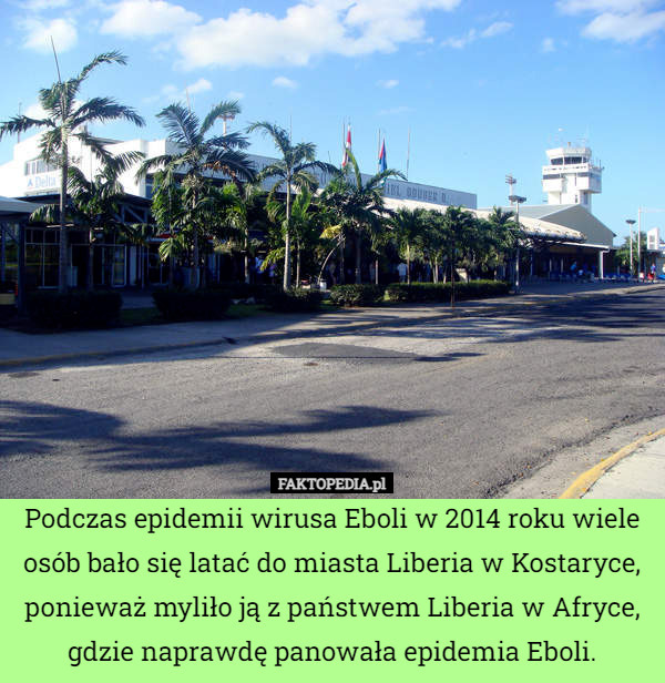 Podczas epidemii wirusa Eboli w 2014 roku wiele osób bało się latać do miasta Liberia w Kostaryce, ponieważ myliło ją z państwem Liberia w Afryce, gdzie naprawdę panowała epidemia Eboli. 