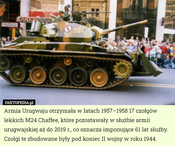 Armia Urugwaju otrzymała w latach 1957–1958 17 czołgów lekkich M24 Chaffee, które pozostawały w służbie armii urugwajskiej aż do 2019 r., co oznacza imponujące 61 lat służby. Czołgi te zbudowane były pod koniec II wojny w roku 1944. 
