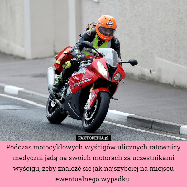 Podczas motocyklowych wyścigów ulicznych ratownicy medyczni jadą na swoich motorach za uczestnikami wyścigu, żeby znaleźć się jak najszybciej na miejscu ewentualnego wypadku. 