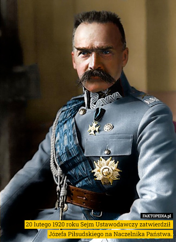 20 lutego 1920 roku Sejm Ustawodawczy zatwierdził 
Józefa Piłsudskiego na Naczelnika Państwa. 