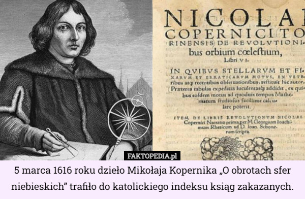 5 marca 1616 roku dzieło Mikołaja Kopernika „O obrotach sfer niebieskich” trafiło do katolickiego indeksu ksiąg zakazanych. 