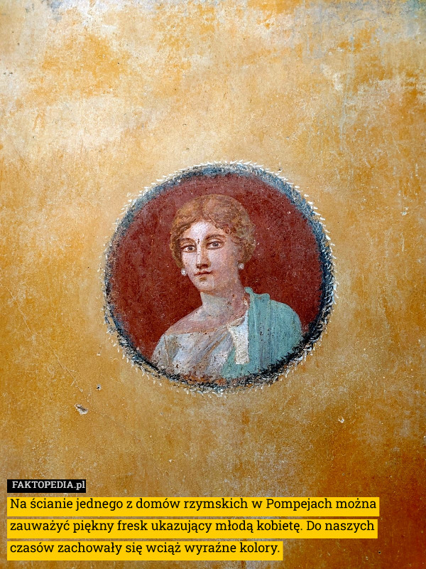 Na ścianie jednego z domów rzymskich w Pompejach można zauważyć piękny fresk ukazujący młodą kobietę. Do naszych czasów zachowały się wciąż wyraźne kolory. 
