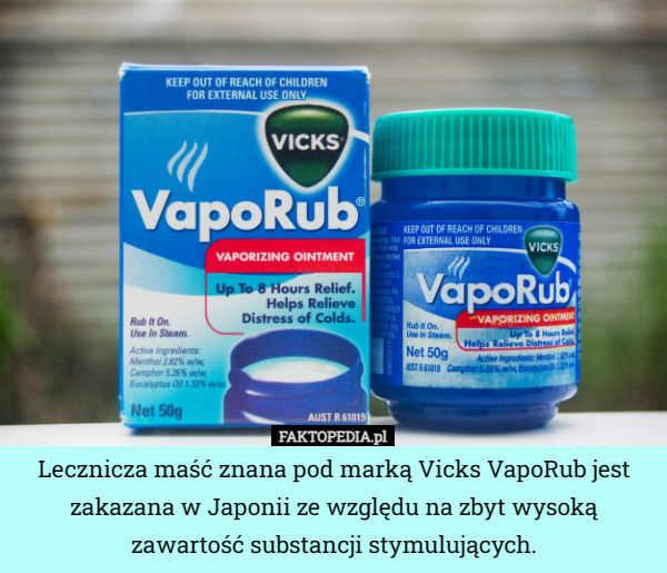Lecznicza maść znana pod marką Vicks VapoRub jest zakazana w Japonii ze względu na zbyt wysoką zawartość substancji stymulujących. 