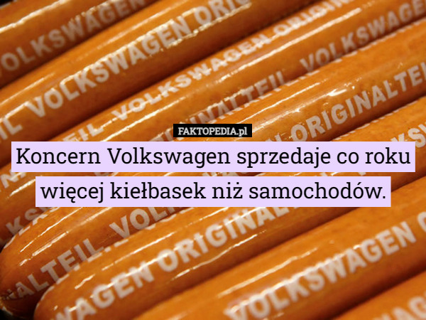 Koncern Volkswagen sprzedaje co roku więcej kiełbasek niż samochodów. 