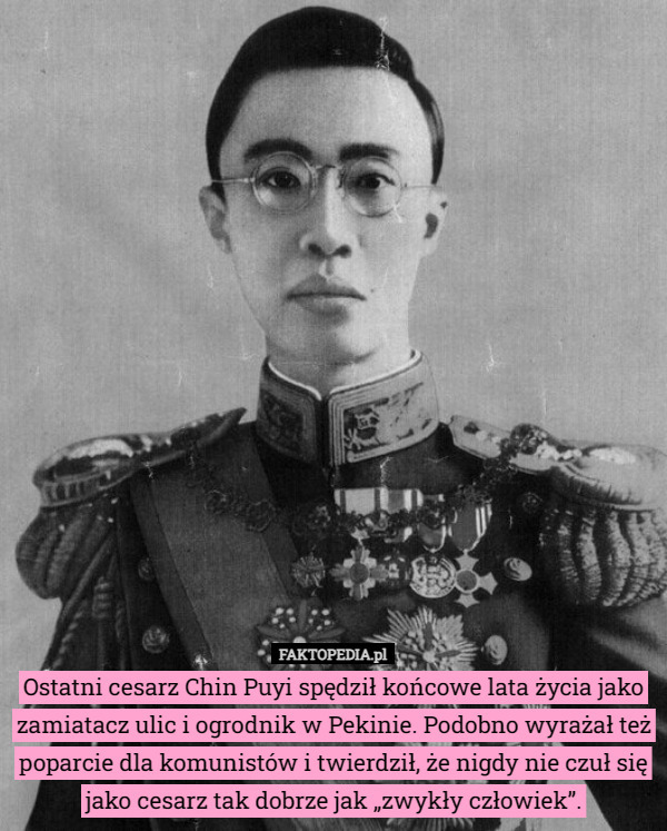 Ostatni cesarz Chin Puyi spędził końcowe lata życia jako zamiatacz ulic i ogrodnik w Pekinie. Podobno wyrażał też poparcie dla komunistów i twierdził, że nigdy nie czuł się jako cesarz tak dobrze jak „zwykły człowiek”. 