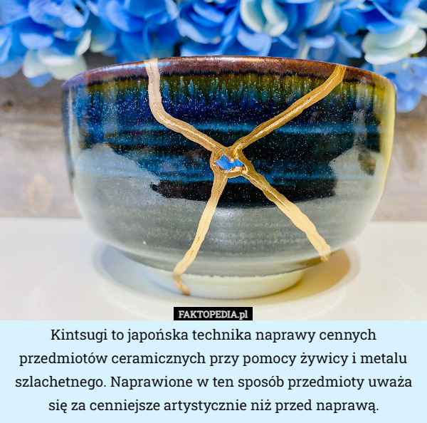 Kintsugi to japońska technika naprawy cennych przedmiotów ceramicznych przy pomocy żywicy i metalu szlachetnego. Naprawione w ten sposób przedmioty uważa się za cenniejsze artystycznie niż przed naprawą. 