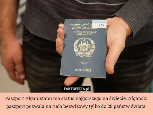 Paszport Afganistanu ma status najgorszego na świecie. Afgański paszport pozwala na ruch bezwizowy tylko do 28 państw świata. 