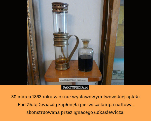 30 marca 1853 roku w oknie wystawowym lwowskiej apteki
 Pod Złotą Gwiazdą zapłonęła pierwsza lampa naftowa, skonstruowana przez Ignacego Łukasiewicza. 