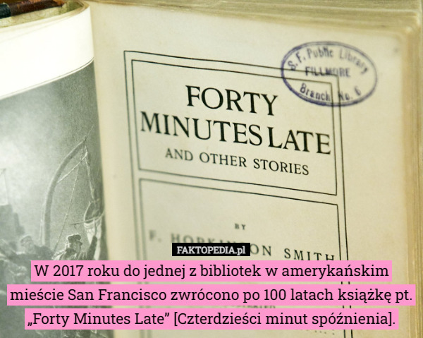W 2017 roku do jednej z bibliotek w amerykańskim mieście San Francisco zwrócono po 100 latach książkę pt. „Forty Minutes Late” [Czterdzieści minut spóźnienia]. 