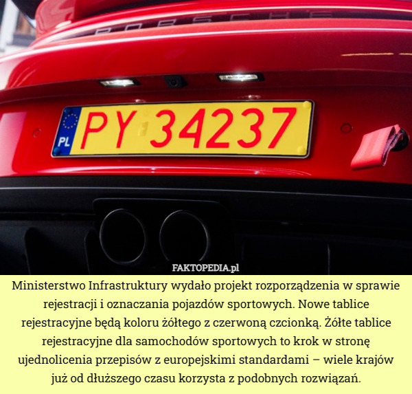 Ministerstwo Infrastruktury wydało projekt rozporządzenia w sprawie rejestracji i oznaczania pojazdów sportowych. Nowe tablice rejestracyjne będą koloru żółtego z czerwoną czcionką. Żółte tablice rejestracyjne dla samochodów sportowych to krok w stronę ujednolicenia przepisów z europejskimi standardami – wiele krajów już od dłuższego czasu korzysta z podobnych rozwiązań. 