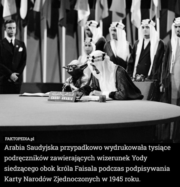 Arabia Saudyjska przypadkowo wydrukowała tysiące podręczników zawierających wizerunek Yody siedzącego obok króla Faisala podczas podpisywania Karty Narodów Zjednoczonych w 1945 roku. 