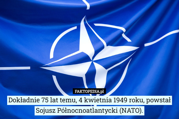 Dokładnie 75 lat temu, 4 kwietnia 1949 roku, powstał Sojusz Północnoatlantycki (NATO). 