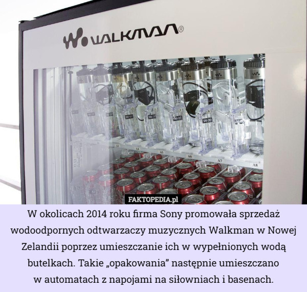 W okolicach 2014 roku firma Sony promowała sprzedaż wodoodpornych odtwarzaczy muzycznych Walkman w Nowej Zelandii poprzez umieszczanie ich w wypełnionych wodą butelkach. Takie „opakowania” następnie umieszczano
w automatach z napojami na siłowniach i basenach. 