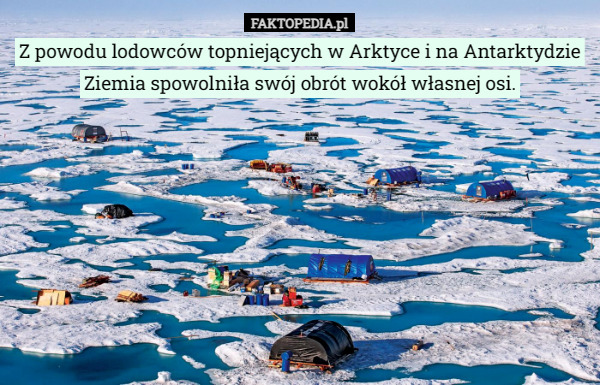 Z powodu lodowców topniejących w Arktyce i na Antarktydzie Ziemia spowolniła swój obrót wokół własnej osi. 