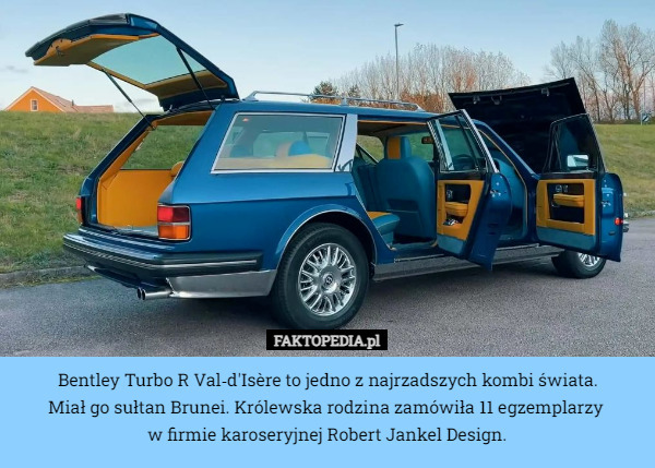 Bentley Turbo R Val‑d'Isère to jedno z najrzadszych kombi świata.
 Miał go sułtan Brunei. Królewska rodzina zamówiła 11 egzemplarzy 
w firmie karoseryjnej Robert Jankel Design. 