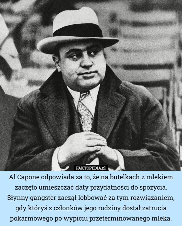 Al Capone odpowiada za to, że na butelkach z mlekiem zaczęto umieszczać daty przydatności do spożycia. Słynny gangster zaczął lobbować za tym rozwiązaniem, gdy któryś z członków jego rodziny dostał zatrucia pokarmowego po wypiciu przeterminowanego mleka. 
