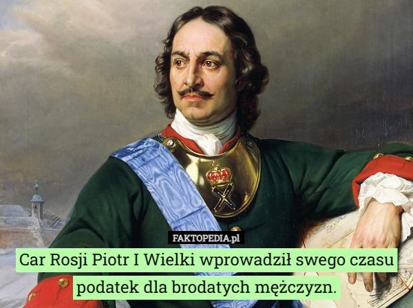 Car Rosji Piotr I Wielki wprowadził swego czasu podatek dla brodatych mężczyzn. 