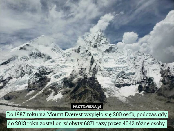 Do 1987 roku na Mount Everest wspięło się 200 osób, podczas gdy do 2013 roku został on zdobyty 6871 razy przez 4042 różne osoby. 