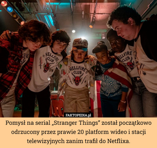 Pomysł na serial „Stranger Things” został początkowo odrzucony przez prawie 20 platform wideo i stacji telewizyjnych zanim trafił do Netflixa. 
